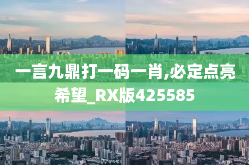 一言九鼎打一码一肖,必定点亮希望_RX版425585