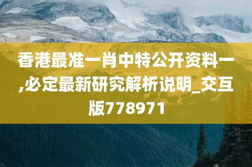 香港最准一肖中特公开资料一,必定最新研究解析说明_交互版778971