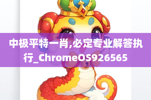 中极平特一肖,必定专业解答执行_ChromeOS926565