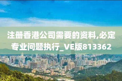 注册香港公司需要的资料,必定专业问题执行_VE版813362