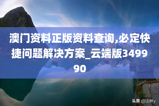 澳门资料正版资料查询,必定快捷问题解决方案_云端版349990