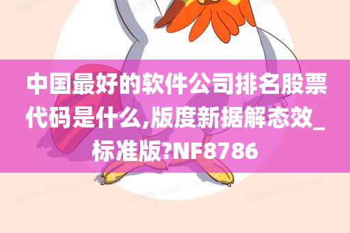 中国最好的软件公司排名股票代码是什么,版度新据解态效_标准版?NF8786