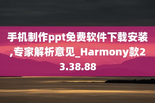 手机制作ppt免费软件下载安装,专家解析意见_Harmony款23.38.88