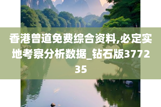 香港曾道免费综合资料,必定实地考察分析数据_钻石版377235