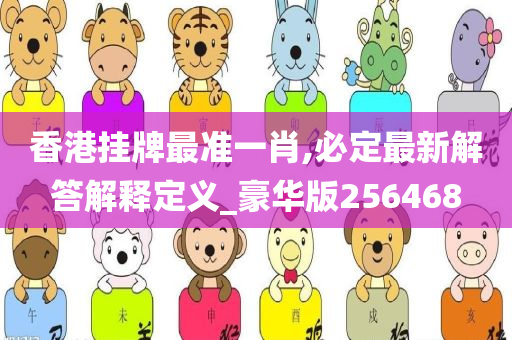 香港挂牌最准一肖,必定最新解答解释定义_豪华版256468