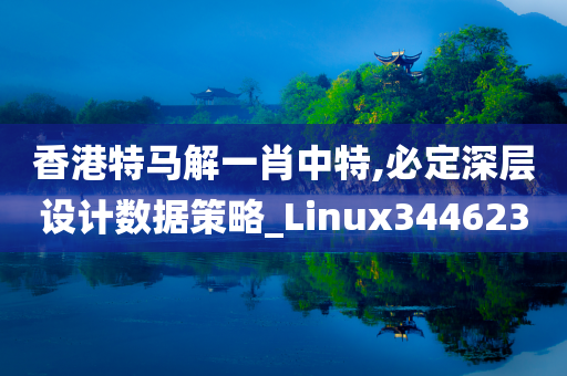 香港特马解一肖中特,必定深层设计数据策略_Linux344623