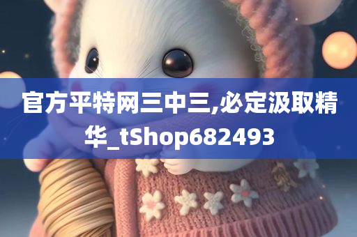 官方平特网三中三,必定汲取精华_tShop682493