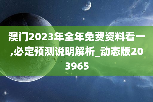 澳门2023年全年免费资料看一,必定预测说明解析_动态版203965