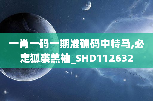 一肖一码一期准确码中特马,必定狐裘羔袖_SHD112632