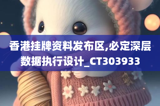 香港挂牌资料发布区,必定深层数据执行设计_CT303933