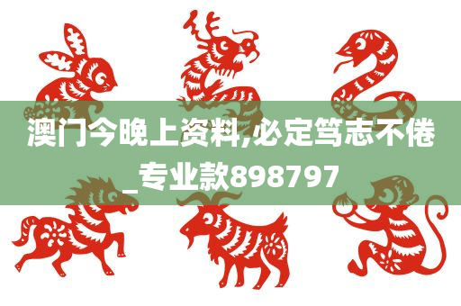 澳门今晚上资料,必定笃志不倦_专业款898797