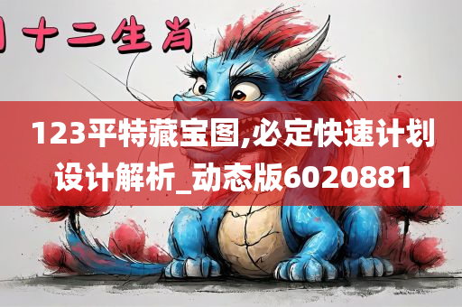 123平特藏宝图,必定快速计划设计解析_动态版6020881