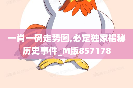 一肖一码走势图,必定独家揭秘历史事件_M版857178