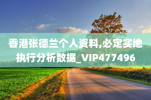 香港张德兰个人资料,必定实地执行分析数据_VIP477496