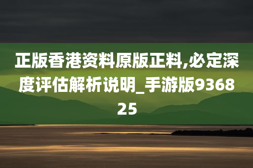 正版香港资料原版正料,必定深度评估解析说明_手游版936825