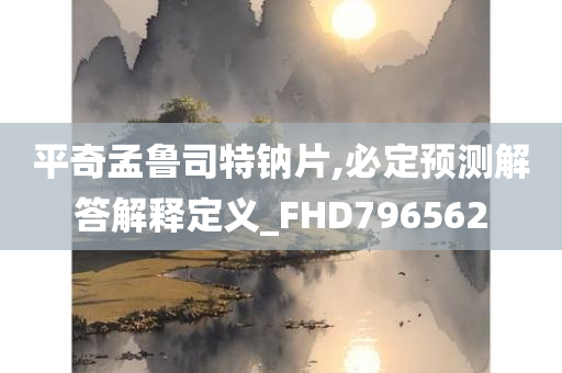 平奇孟鲁司特钠片,必定预测解答解释定义_FHD796562