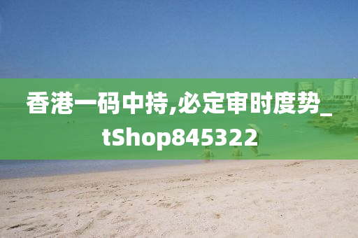 香港一码中持,必定审时度势_tShop845322