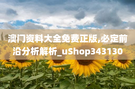 澳门资料大全免费正版,必定前沿分析解析_uShop343130