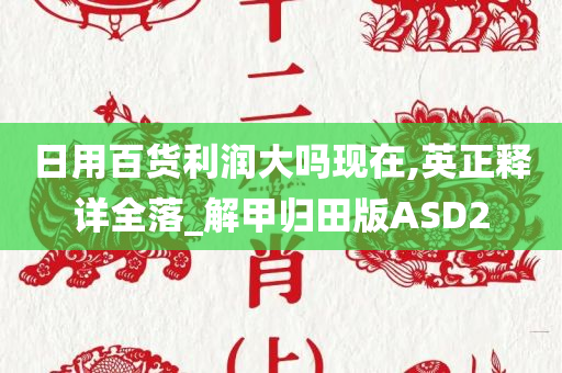 日用百货利润大吗现在,英正释详全落_解甲归田版ASD2