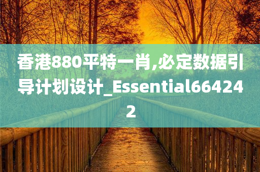 香港880平特一肖,必定数据引导计划设计_Essential664242