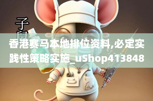 香港赛马本地排位资料,必定实践性策略实施_uShop413848