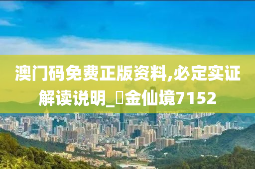 澳门码免费正版资料,必定实证解读说明_‌金仙境7152