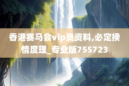 香港赛马会vip员资料,必定揆情度理_专业版755723