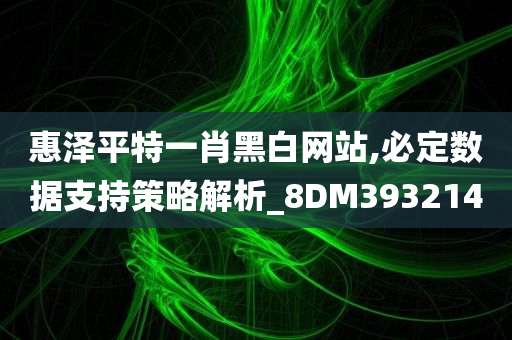 惠泽平特一肖黑白网站,必定数据支持策略解析_8DM393214