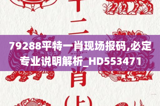 79288平特一肖现场报码,必定专业说明解析_HD553471