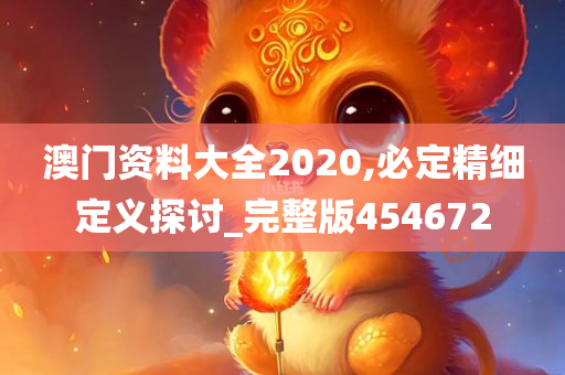 澳门资料大全2020,必定精细定义探讨_完整版454672