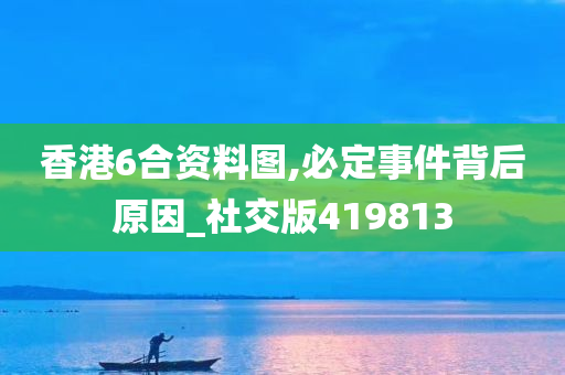 香港6合资料图,必定事件背后原因_社交版419813