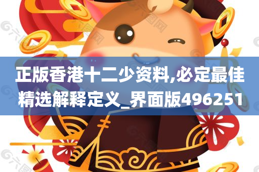 正版香港十二少资料,必定最佳精选解释定义_界面版496251