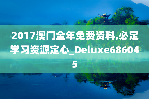 2017澳门全年免费资料,必定学习资源定心_Deluxe686045