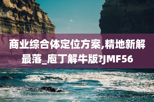 商业综合体定位方案,精地新解最落_庖丁解牛版?JMF56