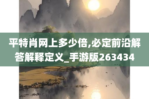 平特肖网上多少倍,必定前沿解答解释定义_手游版263434