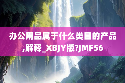 办公用品属于什么类目的产品,解释_XBJY版?JMF56