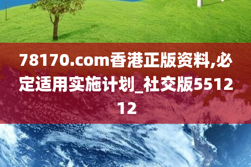 78170.com香港正版资料,必定适用实施计划_社交版551212