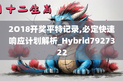 2O18开奖平特记录,必定快速响应计划解析_Hybrid7927322