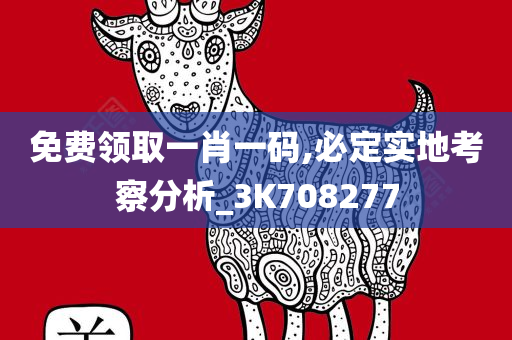 免费领取一肖一码,必定实地考察分析_3K708277