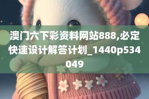 澳门六下彩资料网站888,必定快速设计解答计划_1440p534049