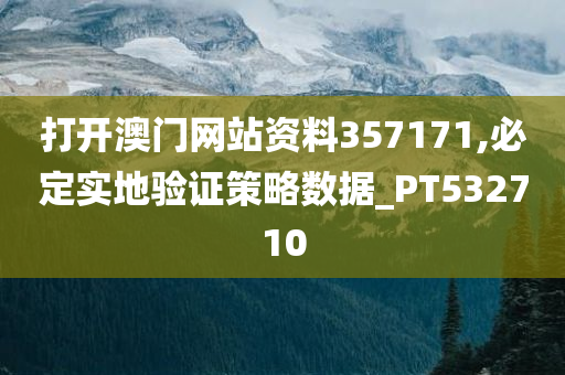 打开澳门网站资料357171,必定实地验证策略数据_PT532710