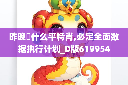 昨晚岀什么平特肖,必定全面数据执行计划_D版619954