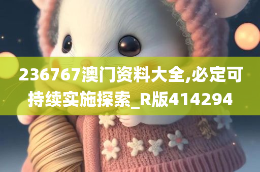 236767澳门资料大全,必定可持续实施探索_R版414294