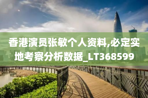 香港演员张敏个人资料,必定实地考察分析数据_LT368599