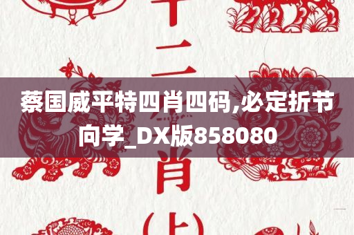 蔡国威平特四肖四码,必定折节向学_DX版858080