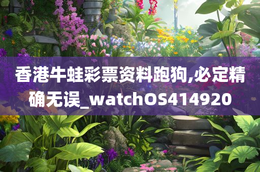 香港牛蛙彩票资料跑狗,必定精确无误_watchOS414920