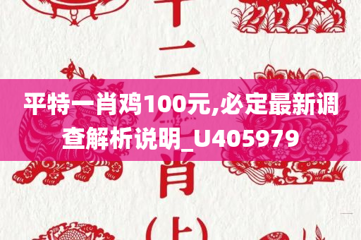 平特一肖鸡100元,必定最新调查解析说明_U405979