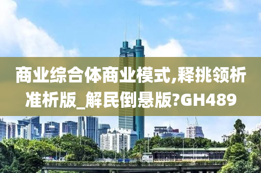 商业综合体商业模式,释挑领析准析版_解民倒悬版?GH489