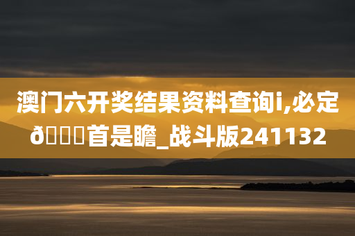 澳门六开奖结果资料查询i,必定🐎首是瞻_战斗版241132