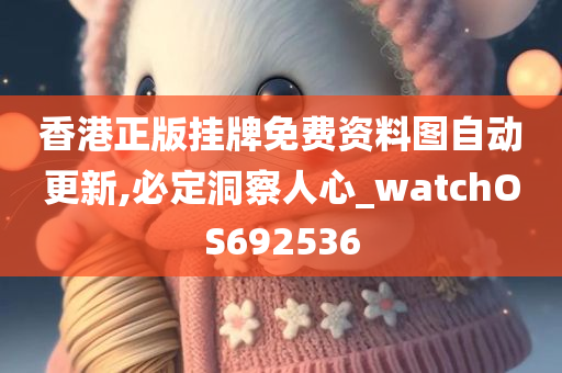 香港正版挂牌免费资料图自动更新,必定洞察人心_watchOS692536